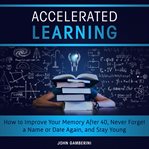 Accelerated learning how to improve your memory after 40, never forget a name or date again, and cover image