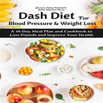 Dash diet for blood pressure and weight loss: a 10-day meal plan and cookbook to loss pounds and cover image