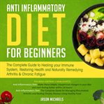 Anti-inflammatory diet for beginners: the complete guide to healing your immune system, restoring cover image