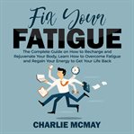 Fix your fatigue: the complete guide on how to recharge and rejuvenate your body, learn how to ov cover image