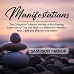 Manifestations: the complete guide on the art of manifesting, learn useful tips and tricks to eff cover image