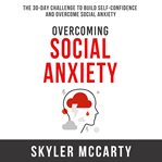 Overcoming social anxiety: the 30-day challenge to build confidence and overcome social anxiety cover image