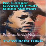 No longer giving a f*ck black woman: no more hurt, no more tears and no more bull sh*t cover image