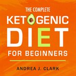 The complete ketogenic diet for beginners: the ultimate guide to living the keto lifestyle cover image