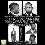 The icon black matters series: let freedom ring, the exemplary life of john lewis cover image
