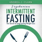 Vegetarian intermittent fasting: the secret to long-lasting weight loss cover image