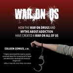 War on us : how the war on drugs and myths about addiction have created a war on all of us cover image