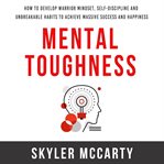 Mental toughness: how to develop warrior mindset, self-discipline, and unbreakable habits to achi cover image
