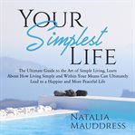 Your simplest life: the ultimate guide to the art of simple living, learn about how living simply cover image