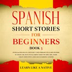 Spanish short stories for beginners book 3: over 100 dialogues and daily used phrases to learn sp cover image