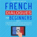 French dialogues for beginners book 2: over 100 daily used phrases and short stories to learn fre cover image