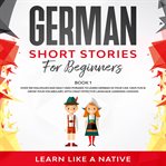 German short stories for beginners book 1: over 100 dialogues and daily used phrases to learn ger cover image