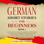 German short stories for beginners book 3: over 100 dialogues and daily used phrases to learn ger cover image