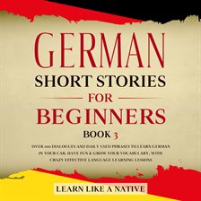 German Short Stories for Beginners Book 3: Over 100 Dialogues and Daily Used Phrases to Learn Ger