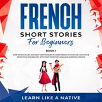 French short stories for beginners book 1: over 100 dialogues and daily used phrases to learn fre cover image