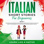 Italian short stories for beginners book 1: over 100 dialogues and daily used phrases to learn it cover image