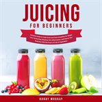 Juicing for beginners: exclusive guide to create green and tasty smoothies for weight loss, fat b cover image