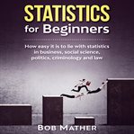 Statistics for beginners: how easy it is to lie with statistics in business, social science, poli cover image