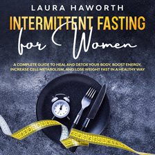Intermittent Fasting for Women: A Complete Guide to Heal and Detox Your Body, Boost Energy, Incre
