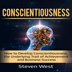 Conscientiousness: how to develop conscientiousness, the underlying trait of achievement and busi cover image