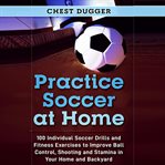 Practice soccer at home: 100 individual soccer drills and fitness exercises to improve ball contr cover image