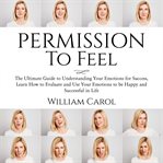 Permission to feel: the ultimate guide to understanding your emotions for success, learn how to e cover image