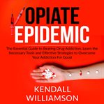 Opiate epidemic: the essential guide to beating drug addiction, learn the necessary tools and eff cover image