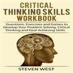 Critical thinking skills workbook questions, exercises and games to develop your problem solving, cover image