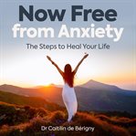 Now free from anxiety the steps to heal your life cover image