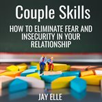 Couple skills : how to eliminate fear and insecurity in your relationship cover image
