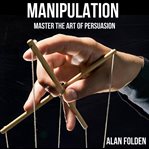 Manipulation : master the art of persuasion cover image