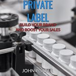 Private label : build your brand and boost your sales cover image