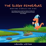 The sleepy dinosaurs – bedtime stories for kids: short bedtime stories to help your children & to cover image