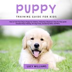 Puppy training guide for kids: how to train your dog or puppy for children, following a beginners cover image