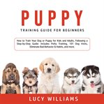 Puppy training guide for beginners: how to train your dog or puppy for kids and adults, following cover image