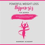 Powerful weight loss hypnosis for women: hypnosis, guided meditations, and affirmations for women cover image