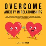 Overcome anxiety in relationships: how to eliminate negative thinking, jealousy, attachment, and cover image