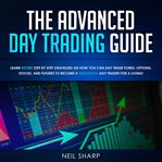 The advanced day trading guide: learn secret strategies on how you can day trade forex, options, cover image