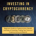 Investing in cryptocurrency: beginners guide to cryptocurrency. benefit and risks of investing, t cover image