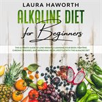 Alkaline diet for beginners: the ultimate guide to lose weight, cleansing your body, fighting chr cover image