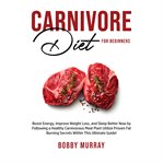 Carnivore diet for beginners: boost energy, improve weight loss, and sleep better now by followin cover image