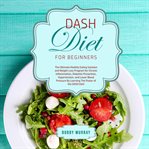 Dash diet for beginners: the ultimate healthy eating solution and weight loss program for chronic cover image