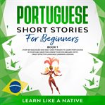Portuguese short stories for beginners book 1: over 100 dialogues & daily used phrases to learn p cover image