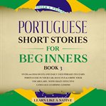 Portuguese short stories for beginners book 3: over 100 dialogues & daily used phrases to learn p cover image