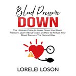 Blood pressure down: the ultimate guide to lower down your blood pressure, learn about tactics on cover image