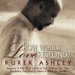 How would love respond?: imagine if you were given a gift so powerful that you knew you had to sh cover image