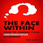The face within - how to change your unconscious blueprint cover image