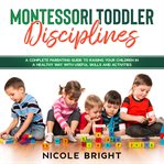 Montessori toddler disciplines: a complete parenting guide to raising your children in a healthy cover image