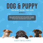 Dog & puppy training guide for kids bundle: how to train your dog or puppy for children, followin cover image