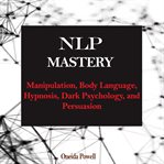 Nlp mastery: manipulation, body language, hypnosis, dark psychology, and persuasion cover image
